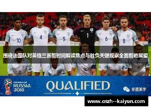 围绕法国队对英格兰赛前时间解读焦点与胜负关键观察全面前瞻展望