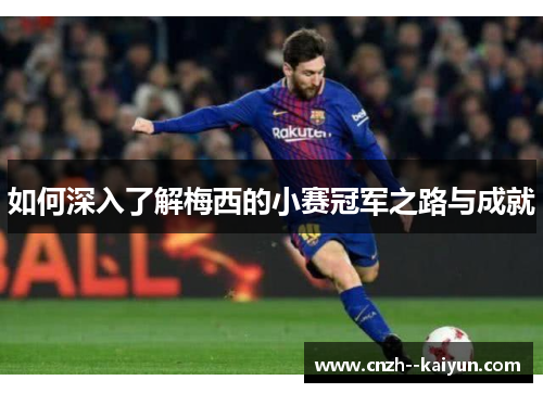 如何深入了解梅西的小赛冠军之路与成就