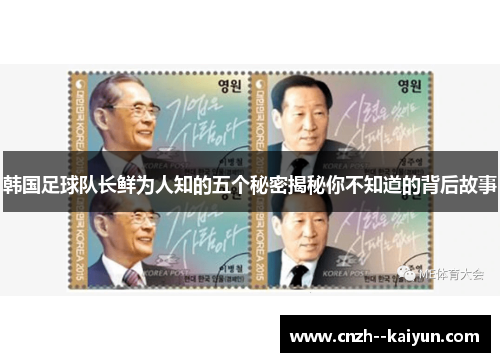 韩国足球队长鲜为人知的五个秘密揭秘你不知道的背后故事