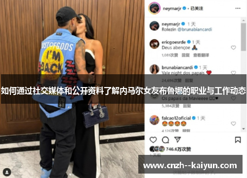 如何通过社交媒体和公开资料了解内马尔女友布鲁娜的职业与工作动态 如何通过社交媒体和公开资料了解内马尔女友布鲁娜的职业与工作动态