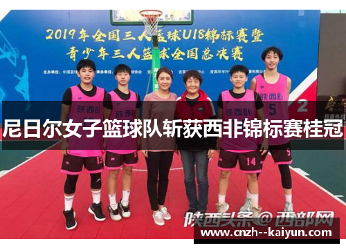 尼日尔女子篮球队斩获西非锦标赛桂冠 尼日尔女子篮球队斩获西非锦标赛桂冠