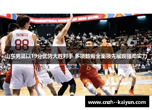山东男篮以19分优势大胜对手 多项数据全面领先展现强劲实力