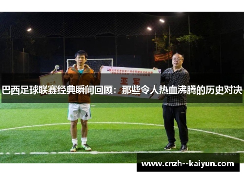 巴西足球联赛经典瞬间回顾：那些令人热血沸腾的历史对决