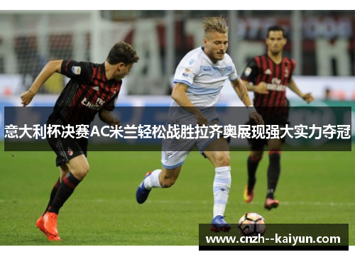意大利杯决赛AC米兰轻松战胜拉齐奥展现强大实力夺冠