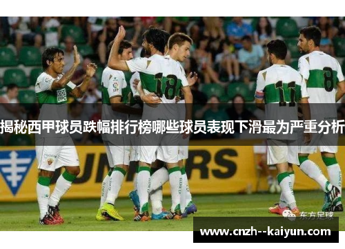 揭秘西甲球员跌幅排行榜哪些球员表现下滑最为严重分析