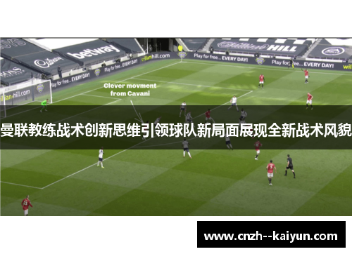 曼联教练战术创新思维引领球队新局面展现全新战术风貌 曼联教练战术创新思维引领球队新局面展现全新战术风貌