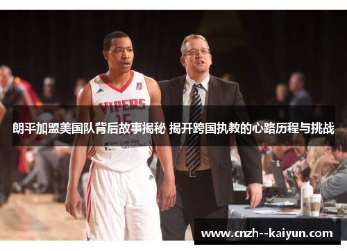 朗平加盟美国队背后故事揭秘 揭开跨国执教的心路历程与挑战