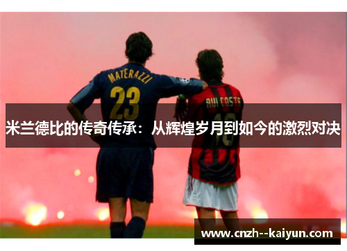 米兰德比的传奇传承:从辉煌岁月到如今的激烈对决 米兰德比的传奇传承:从辉煌岁月到如今的激烈对决