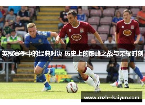 英冠赛季中的经典对决 历史上的巅峰之战与荣耀时刻 英冠赛季中的经典对决 历史上的巅峰之战与荣耀时刻