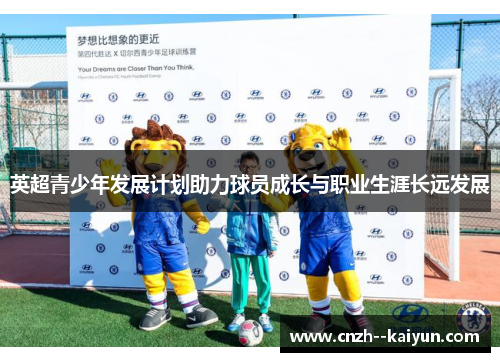 英超青少年发展计划助力球员成长与职业生涯长远发展 英超青少年发展计划助力球员成长与职业生涯长远发展