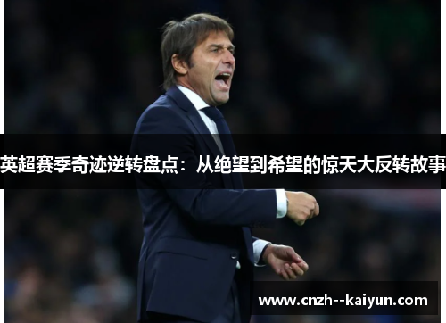 英超赛季奇迹逆转盘点:从绝望到希望的惊天大反转故事 英超赛季奇迹逆转盘点:从绝望到希望的惊天大反转故事