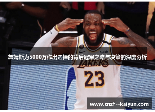 詹姆斯为5000万作出选择的背后冠军之路与决策的深度分析