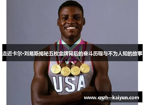 走近卡尔·刘易斯揭秘五枚金牌背后的奋斗历程与不为人知的故事 走近卡尔·刘易斯揭秘五枚金牌背后的奋斗历程与不为人知的故事