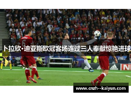 卜拉欣·迪亚斯欧冠客场连过三人奉献惊艳进球