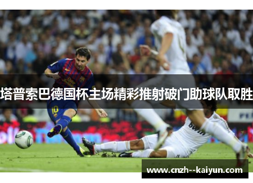 塔普索巴德国杯主场精彩推射破门助球队取胜 塔普索巴德国杯主场精彩推射破门助球队取胜