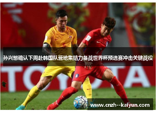 孙兴慜确认下周赴韩国队营地集结力备战世界杯预选赛冲击关键战役 孙兴慜确认下周赴韩国队营地集结力备战世界杯预选赛冲击关键战役