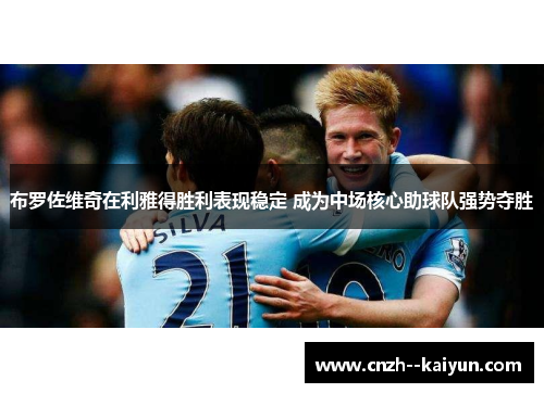 布罗佐维奇在利雅得胜利表现稳定 成为中场核心助球队强势夺胜