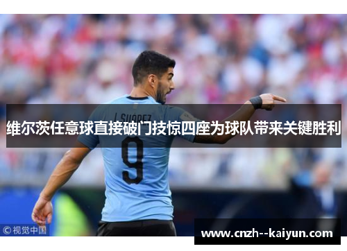 维尔茨任意球直接破门技惊四座为球队带来关键胜利