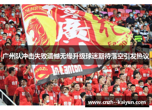 广州队冲击失败遗憾无缘升级球迷期待落空引发热议 广州队冲击失败遗憾无缘升级球迷期待落空引发热议