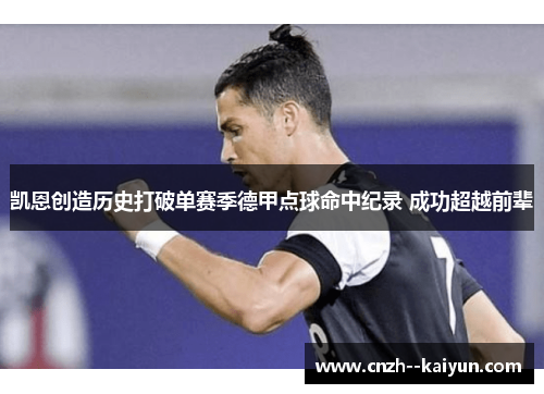 凯恩创造历史打破单赛季德甲点球命中纪录 成功超越前辈 凯恩创造历史打破单赛季德甲点球命中纪录 成功超越前辈